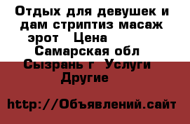 Отдых.для девушек и дам,стриптиз масаж эрот › Цена ­ 2 000 - Самарская обл., Сызрань г. Услуги » Другие   